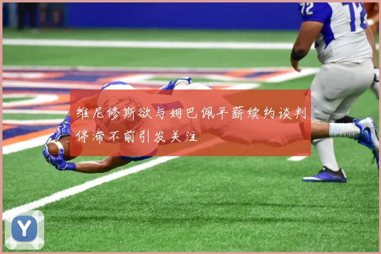 维尼修斯欲与姆巴佩平薪续约谈判停滞不前引发关注